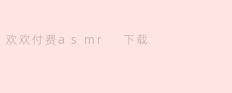 欢欢付费asmr 下载